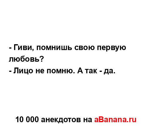 - Гиви, помнишь свою первую любовь?
...