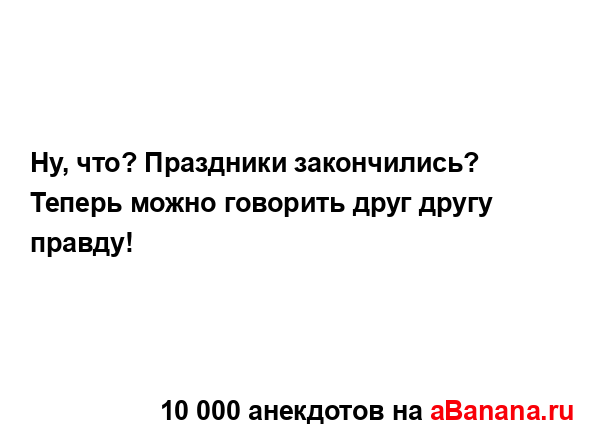 Ну, что? Праздники закончились? 
...