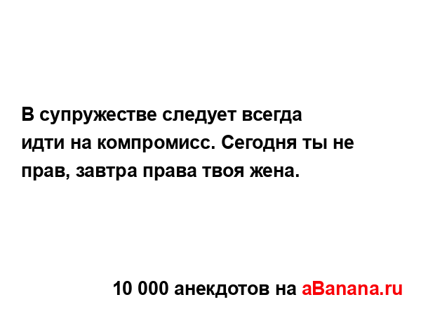 В супружестве следует всегда идти на компромисс....