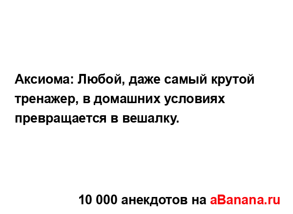 Аксиома: Любой, даже самый крутой тренажер, в домашних...