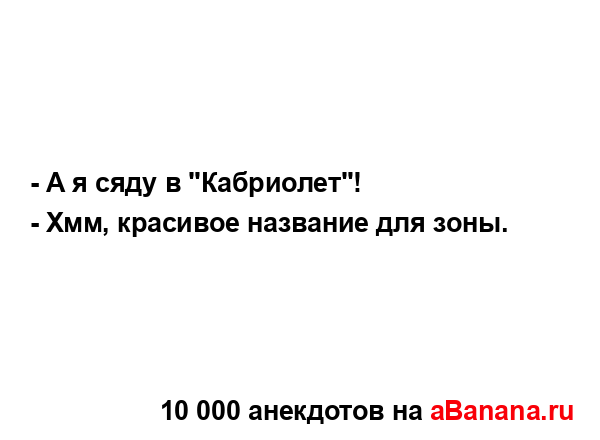 - А я сяду в "Кабриолет"!
...