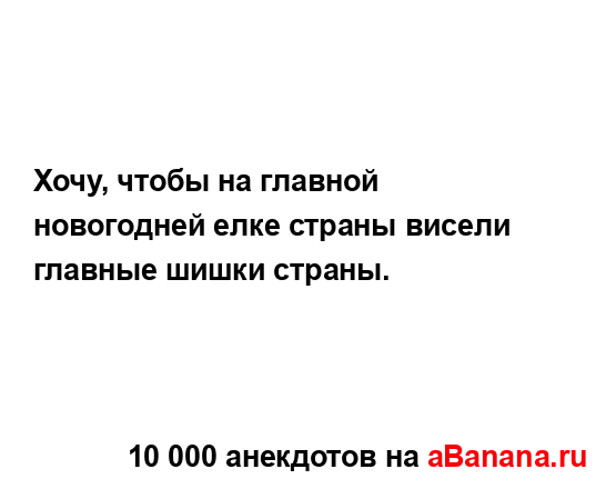 Хочу, чтобы на главной новогодней елке страны висели...