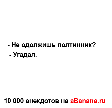 - Не одолжишь полтинник?
...