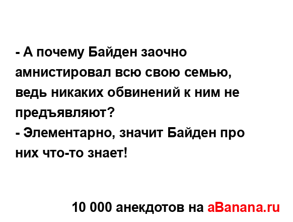 - А почему Байден заочно амнистировал всю свою семью,...