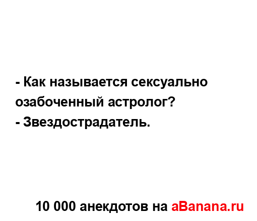 - Как называется сексуально озабоченный астролог?
...