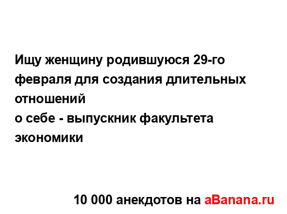Ищу женщину родившуюся 29-го февраля для создания...