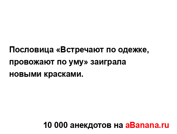 Пословица «Встречают по одежке, провожают по уму»...