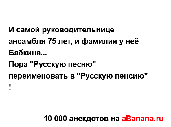 И самой руководительнице ансамбля 75 лет, и фамилия у...