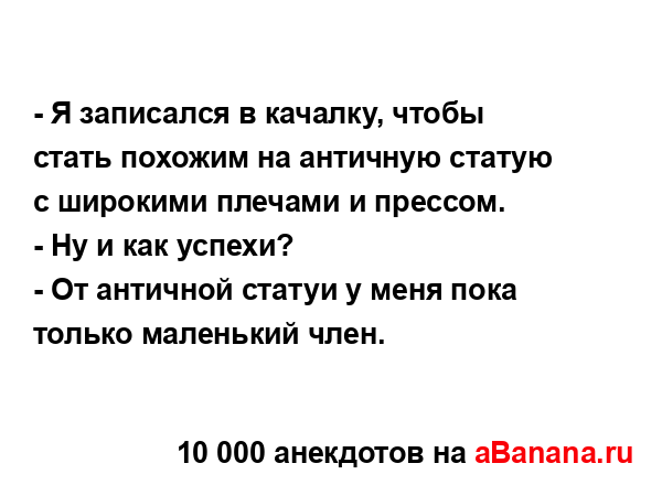 - Я записался в качалку, чтобы стать похожим на...