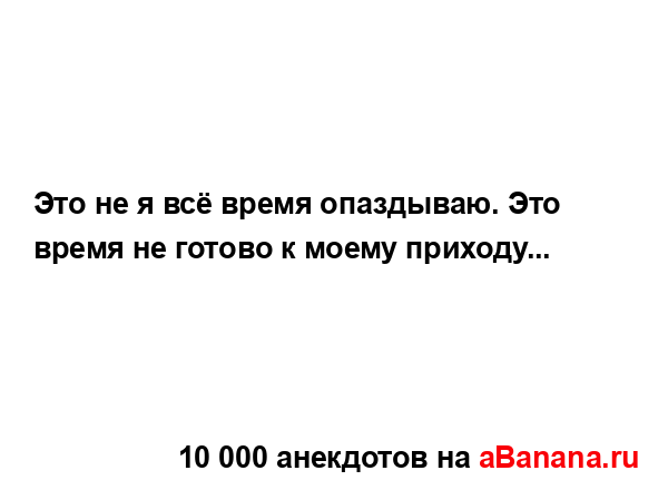Это не я всё время опаздываю. Это время не готово к...