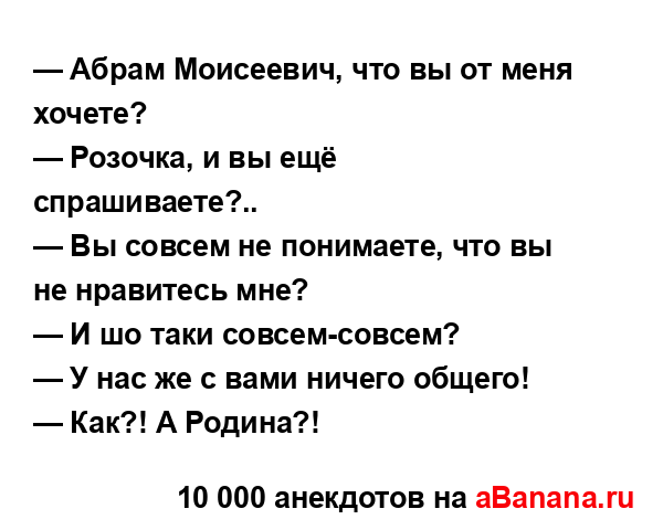— Абрам Моисеевич, что вы от меня хочете?
...