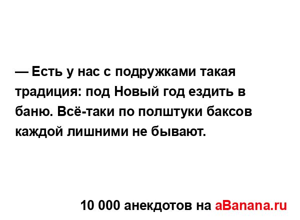 — Есть у нас с подружками такая традиция: под Новый год...