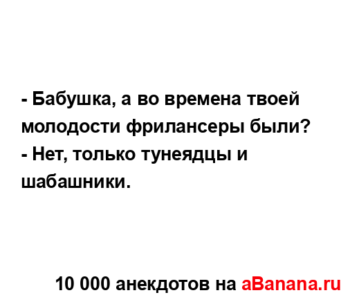 - Бабушка, а во времена твоей молодости фрилансеры...