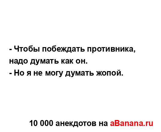 - Чтобы побеждать противника, надо думать как он.
...