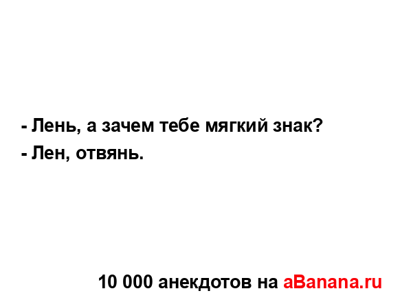 - Лень, а зачем тебе мягкий знак?
...