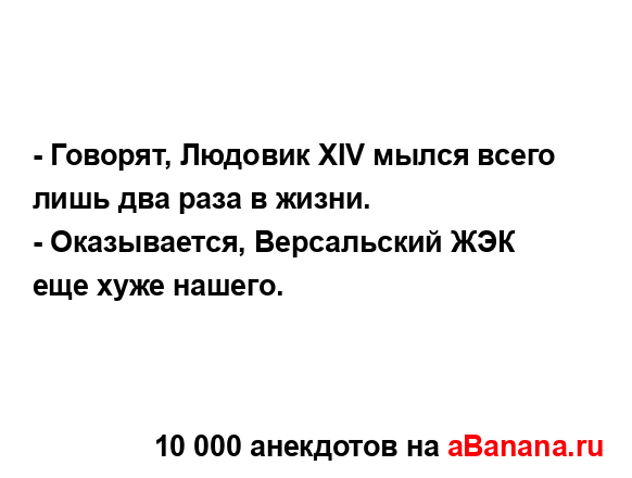 - Говорят, Людовик XIV мылся всего лишь два раза в жизни.
...