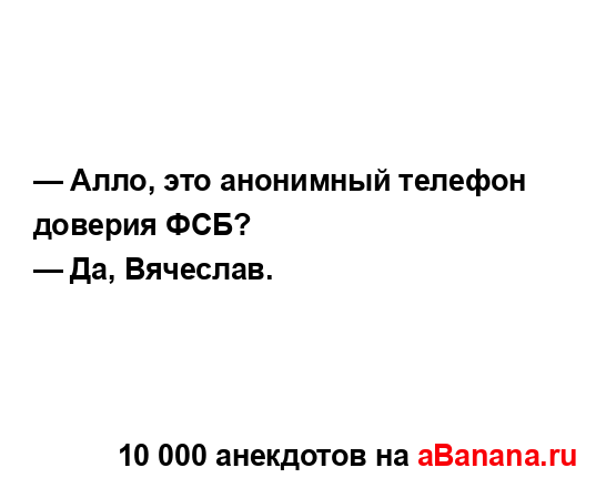 — Алло, это анонимный телефон доверия ФСБ?
...