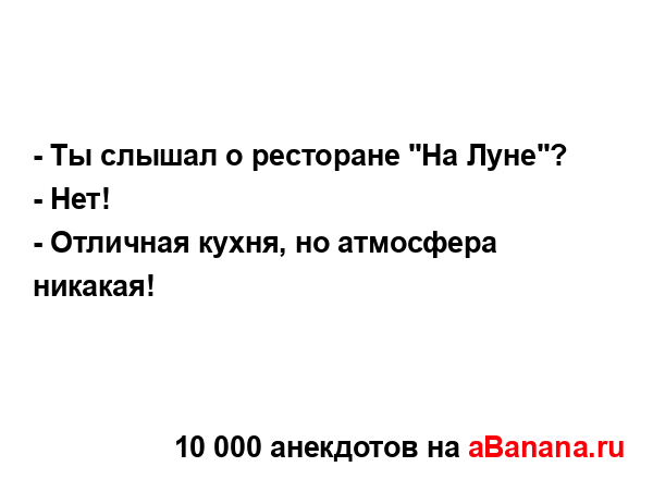 - Ты слышал о ресторане "На Луне"? 
...