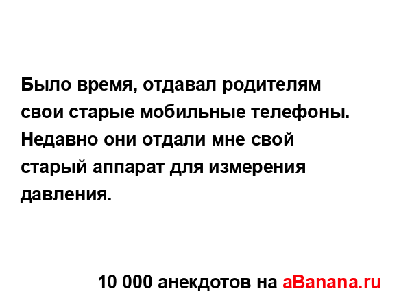 Было время, отдавал родителям свои старые мобильные...