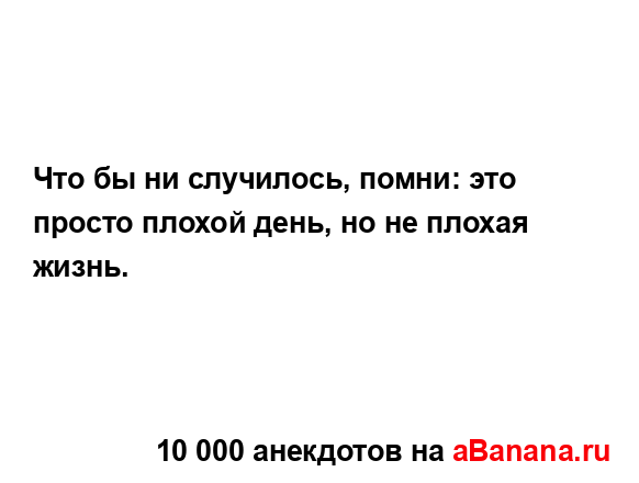 Что бы ни случилось, помни: это просто плохой день, но...