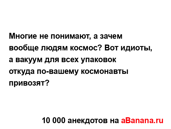 Многие не понимают, а зачем вообще людям космос? Вот...