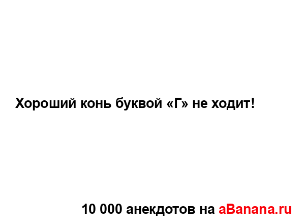 Хороший конь буквой «Г» не ходит!...
