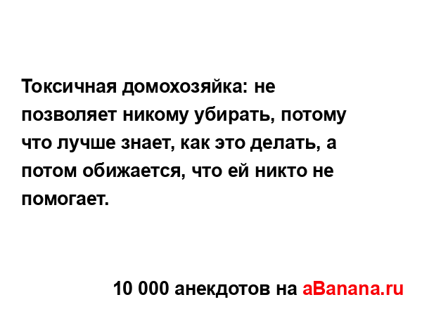 Токсичная домохозяйка: не позволяет никому убирать,...