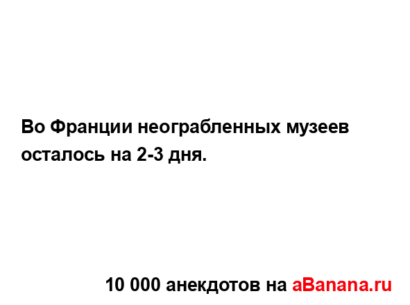 Во Франции неограбленных музеев осталось на 2-3 дня....