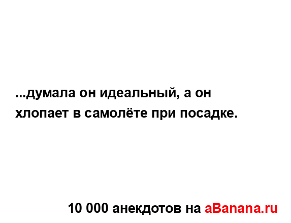 ...думала он идеальный, а он хлопает в самолёте при...