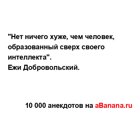 "Нет ничего хуже, чем человек, образованный сверх...