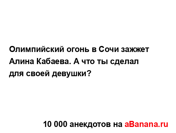 Олимпийский огонь в Сочи зажжет Алина Кабаева. А что ты...