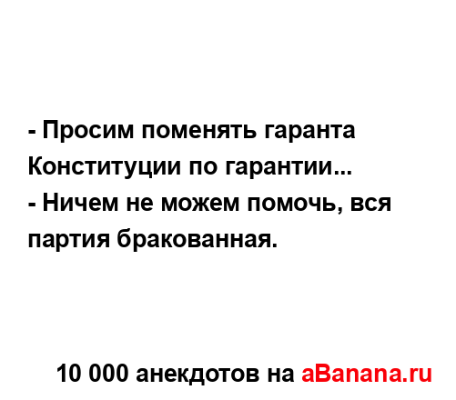 - Просим поменять гаранта Конституции по гарантии...
...