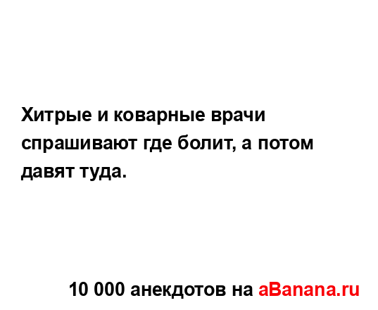 Хитрые и коварные врачи спрашивают где болит, а потом...