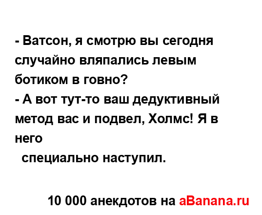 - Ватсон, я смотрю вы сегодня случайно вляпались левым...