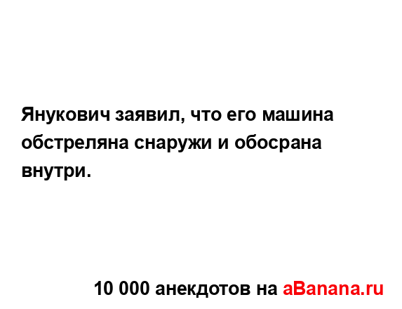 Янукович заявил, что его машина обстреляна снаружи и...