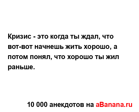 Кризис - это когда ты ждал, что вот-вот начнешь жить...