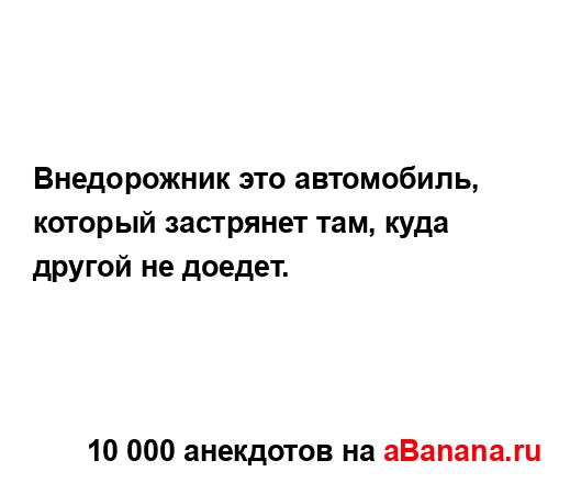 Внедорожник это автомобиль, который застрянет там,...