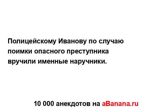 Полицейскому Иванову по случаю поимки опасного...