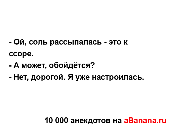 - Ой, соль рассыпалась - это к ссоре.
...