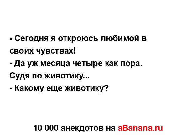 - Сегодня я откроюсь любимой в своих чувствах!
...