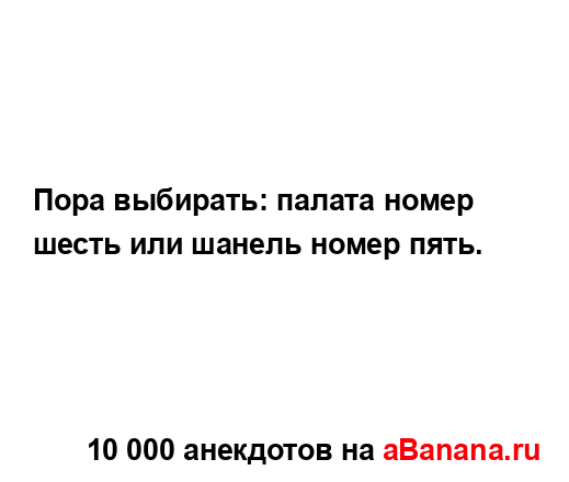 Пора выбирать: палата номер шесть или шанель номер...