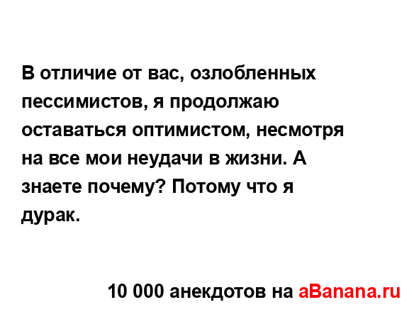 В отличие от вас, озлобленных пессимистов, я продолжаю...