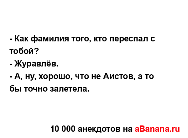 - Как фамилия того, кто переспал с тобой?
...