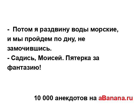 -  Потом я раздвину воды морские, и мы пройдем по дну, не...