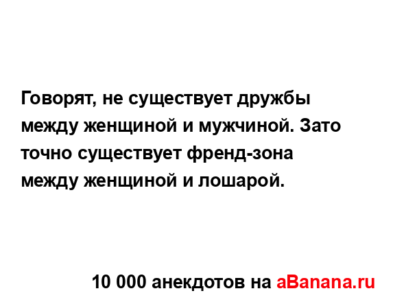 Говорят, не существует дружбы между женщиной и...