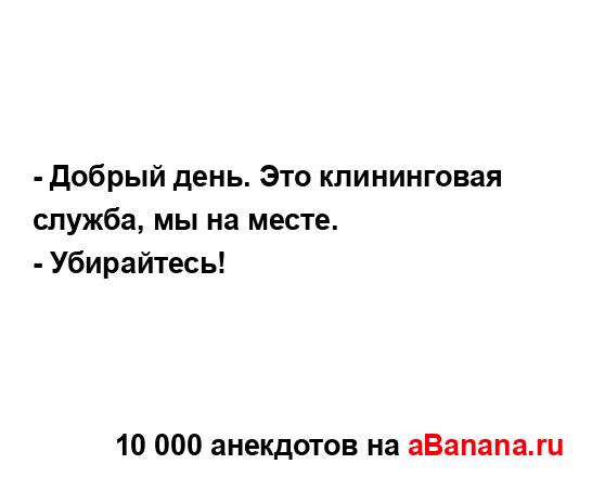 - Добрый день. Это клининговая служба, мы на месте....