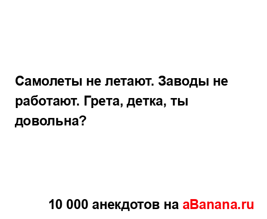 Самолеты не летают. Заводы не работают. Грета, детка, ты...