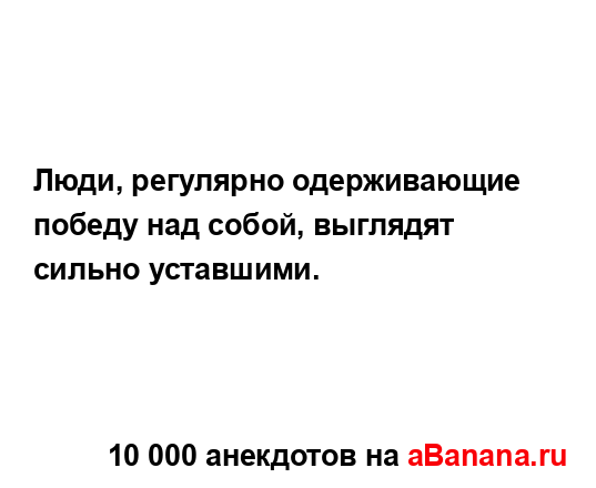 Люди, регулярно одерживающие победу над собой,...