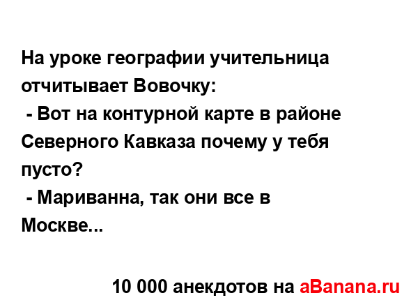 На уроке географии учительница отчитывает Вовочку:
...