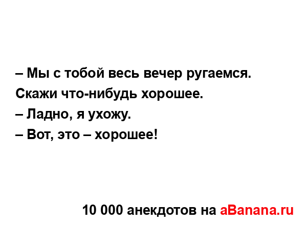 – Мы с тобой весь вечер ругаемся. Скажи что-нибудь...